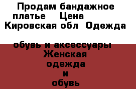 Продам бандажное платье  › Цена ­ 1 500 - Кировская обл. Одежда, обувь и аксессуары » Женская одежда и обувь   . Кировская обл.